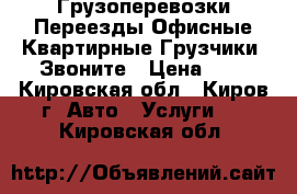 Грузоперевозки,Переезды Офисные,Квартирные.Грузчики. Звоните › Цена ­ 1 - Кировская обл., Киров г. Авто » Услуги   . Кировская обл.